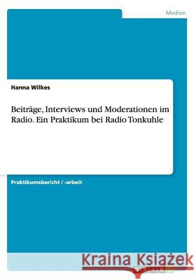 Beiträge, Interviews und Moderationen im Radio. Ein Praktikum bei Radio Tonkuhle Hanna Wilkes 9783668214200 Grin Verlag - książka