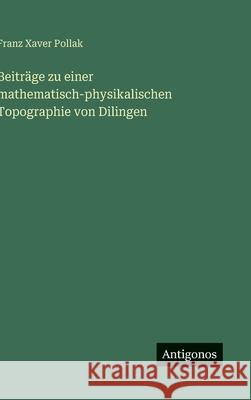 Beitr?ge zu einer mathematisch-physikalischen Topographie von Dilingen Franz Xaver Pollak 9783388858227 Antigonos Verlag - książka