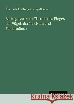 Beitr?ge zu einer Theorie des Fluges der V?gel, der Insekten und Flederm?use Chr Joh Lodberg Krarup-Hansen 9783566021603 Antigonos Verlag - książka