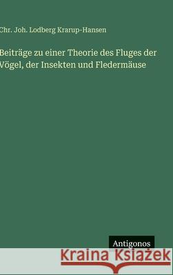 Beitr?ge zu einer Theorie des Fluges der V?gel, der Insekten und Flederm?use Chr Joh Lodberg Krarup-Hansen 9783566031688 Antigonos Verlag - książka