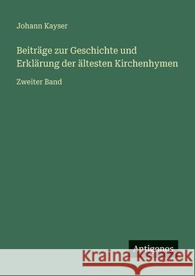 Beitr?ge zur Geschichte und Erkl?rung der ?ltesten Kirchenhymen: Zweiter Band Johann Kayser 9783563192405 Antigonos Verlag - książka