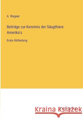 Beitr?ge zur Kenntnis der S?ugthiere Amerika\'s: Erste Abtheilung A. Wagner 9783382600068 Anatiposi Verlag - książka