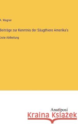 Beitr?ge zur Kenntnis der S?ugthiere Amerika\'s: Erste Abtheilung A. Wagner 9783382600075 Anatiposi Verlag - książka