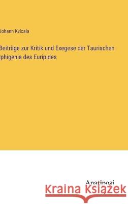 Beitr?ge zur Kritik und Exegese der Taurischen Iphigenia des Euripides Johann Kv?cala 9783382200411 Anatiposi Verlag - książka