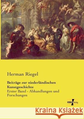 Beiträge zur niederländischen Kunstgeschichte: Erster Band - Abhandlungen und Forschungen Herman Riegel 9783956106873 Vero Verlag - książka