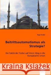 Beitrittsautomatismus als Strategie? : Die Taktik der Türkei auf ihrem Weg in die Europäische Union Strube, Ingo 9783836483759 VDM Verlag Dr. Müller - książka
