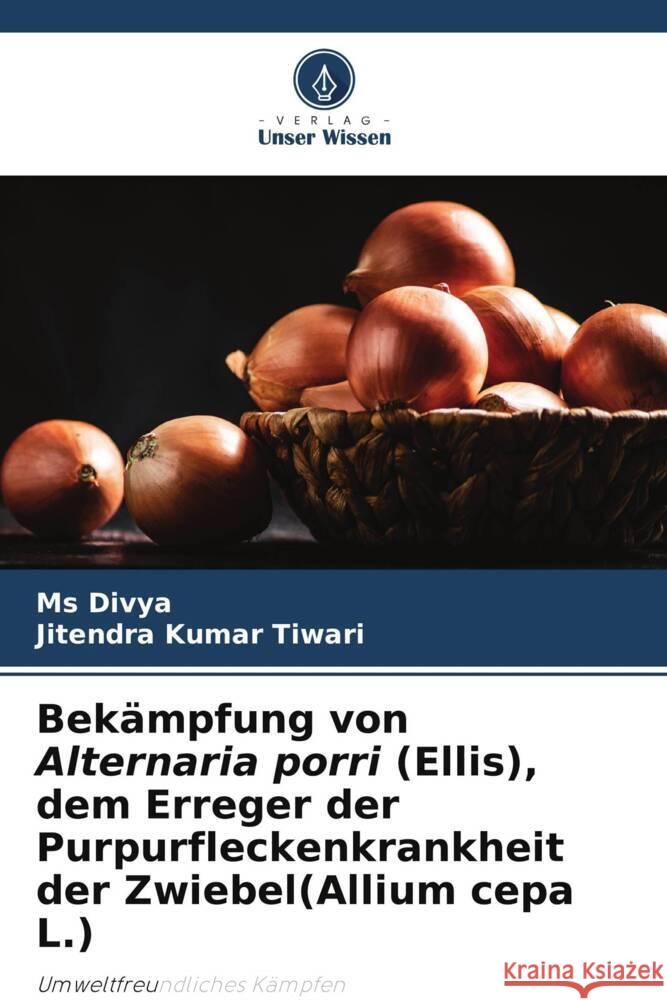 Bekampfung von Alternaria porri (Ellis), dem Erreger der Purpurfleckenkrankheit der Zwiebel(Allium cepa L.) MS Divya Jitendra Kumar Tiwari  9786206244745 Verlag Unser Wissen - książka