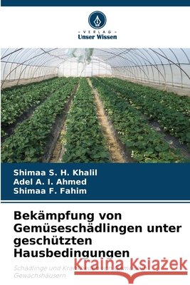 Bekämpfung von Gemüseschädlingen unter geschützten Hausbedingungen Khalil, Shimaa S. H., Ahmed, Adel A. I., Fahim, Shimaa F. 9786209411885 Verlag Unser Wissen - książka