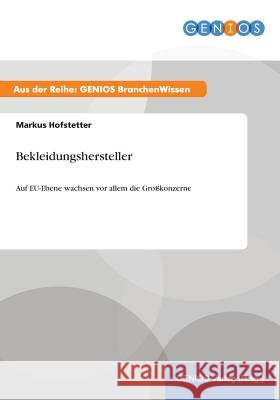Bekleidungshersteller: Auf EU-Ebene wachsen vor allem die Großkonzerne Hofstetter, Markus 9783737959971 Gbi-Genios Verlag - książka