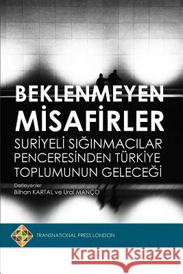 Beklenmeyen Misafirler: Suriyeli Siginmacilar Penceresinden Turkiye Toplumunun Gelecegi Bilhan Kartal Ural Manco 9781910781531 Transnational Press London - książka