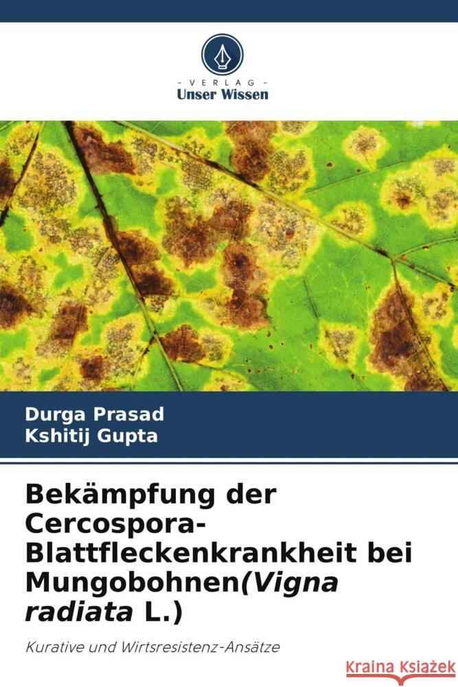 Bekämpfung der Cercospora-Blattfleckenkrankheit bei Mungobohnen(Vigna radiata L.) Prasad, Durga, Gupta, Kshitij 9786205105559 Verlag Unser Wissen - książka