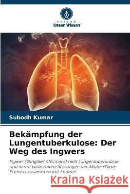 Bekämpfung der Lungentuberkulose: Der Weg des Ingwers Subodh Kumar 9786205389188 Verlag Unser Wissen - książka