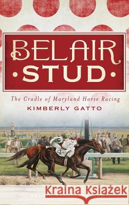 Belair Stud: The Cradle of Maryland Horse Racing Kimberly Gatto 9781540231086 History Press Library Editions - książka