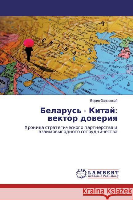 Belarus' - Kitaj: vektor doveriya : Hronika strategicheskogo partnerstva i vzaimovygodnogo sotrudnichestva Zalesskij, Boris 9786139475797 LAP Lambert Academic Publishing - książka