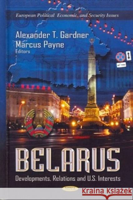 Belarus: Developments, Relations & U.S. Interests Alexander T Gardner, Marcus Payne 9781622573936 Nova Science Publishers Inc - książka