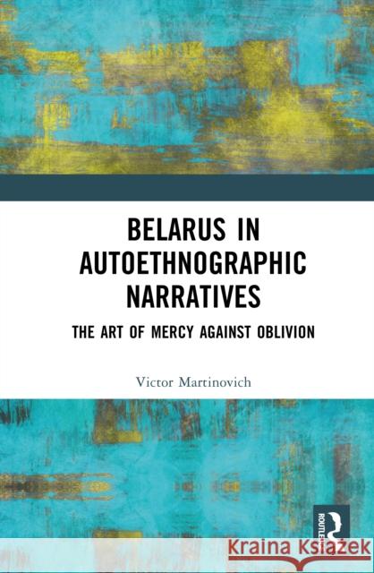 Belarus in Autoethnographic Narratives: The Art of Mercy Against Oblivion Victor Martinovich 9781041072331 Routledge - książka