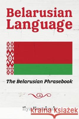 Belarusian Language: The Belarusian Phrasebook Ilya Kovalyuk 9781534835375 Createspace Independent Publishing Platform - książka