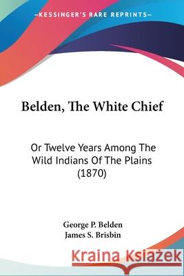 Belden, The White Chief: Or Twelve Years Among The Wild Indians Of The Plains (1870) George P. Belden 9780548648971  - książka