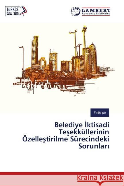 Belediye Iktisadi Tesekküllerinin Özellestirilme Sürecindeki Sorunlari Isik, Fatih 9786139893737 LAP Lambert Academic Publishing - książka