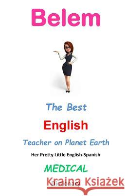 Belem, The Best English Teacher on Planet Earth: Her Pretty Little English-Spanish Medical Dictionary Leyva, J. L. 9781547207152 Createspace Independent Publishing Platform - książka