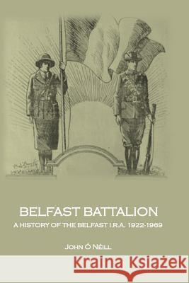 Belfast Battalion: A history of the Belfast I.R.A., 1922-1969 O'Neill, John 9781999300807 Litter Press - książka