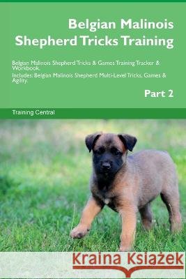 Belgian Malinois Shepherd Tricks Training Belgian Malinois Shepherd Tricks & Games Training Tracker & Workbook. Includes: Belgian Malinois Shepherd Multi-Level Tricks, Games & Agility. Part 2 Training Central   9781395863722 Desert Thrust Ltd - książka