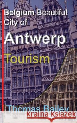 Belgium Beautiful City of Antwerp: Tourism Bailey, Thomas 9781715758387 Blurb - książka