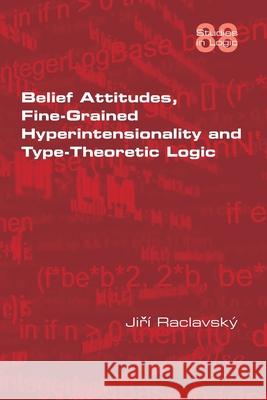 Belief Attitudes, Fine-Grained Hyperintensionality and Type-Theoretic Logic Jiri Raclavsky 9781848903340 College Publications - książka