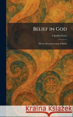 Belief in God: His the Reconstruction of Belief Gore, Charles 9781025297637 Tradd Street Press - książka