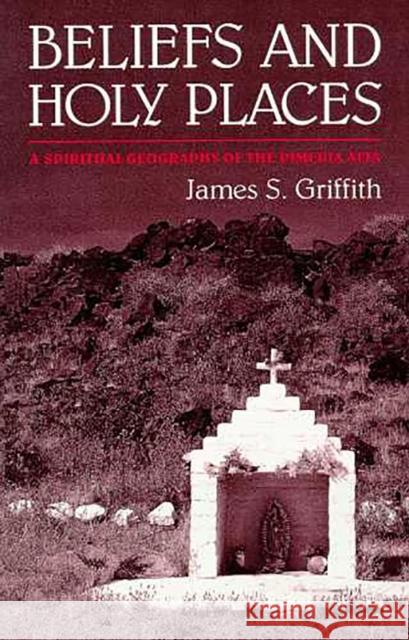 Beliefs and Holy Places: A Spiritual Geography of the Pimería Alta Griffith, James S. 9780816514076 University of Arizona Press - książka