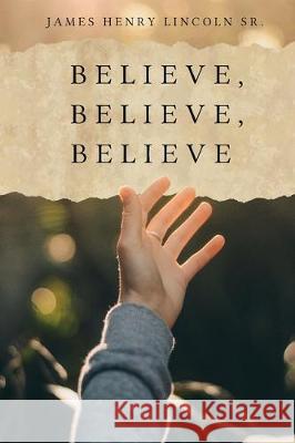 Believe, Believe, Believe James Henry Lincol Maple Leaf Publishin 9781774190111 Maple Leaf Publishing Inc - książka