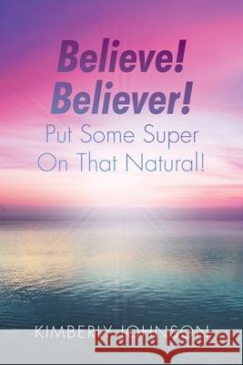 Believe! Believer! Put Some Super On That Natural! Kimberly Johnson 9781098059507 Christian Faith - książka