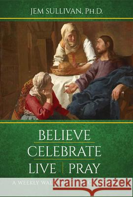 Believe Celebrate Live Pray: A Weekly Walk with the Catechism Jem Sullivan 9781681921839 Our Sunday Visitor Inc.,U.S. - książka