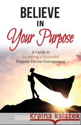Believe in Your Purpose: A Guide to Becoming a Successful Purpose-Driven Entrepreneur Shannon Wilkerson 9781732352063 Shanni Wilke Company - książka