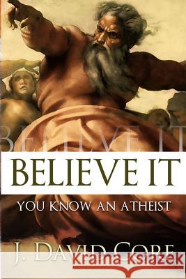 Believe It: You Know an Atheist J. David Core 9781495307645 Createspace - książka