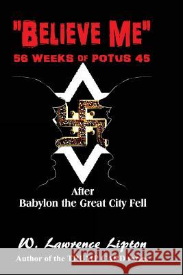 Believe Me: 56-Weeks of POTUS 45 and then Week-57 Lipton, W. Lawrence 9781985313682 Createspace Independent Publishing Platform - książka