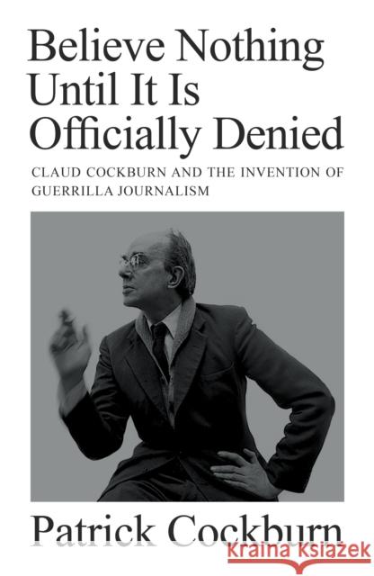 Believe Nothing until It Is Officially Denied: Claud Cockburn and the Invention of Guerrilla Journalism Patrick Cockburn 9781804290743 Verso Books - książka