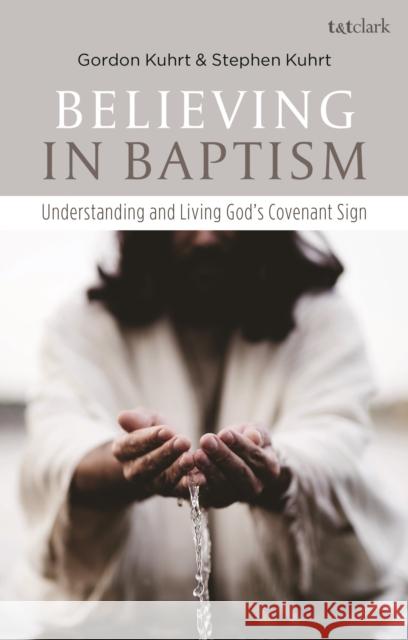 Believing in Baptism: Understanding and Living God's Covenant Sign Stephen Kuhrt Gordon Kuhrt 9780567694430 T&T Clark - książka