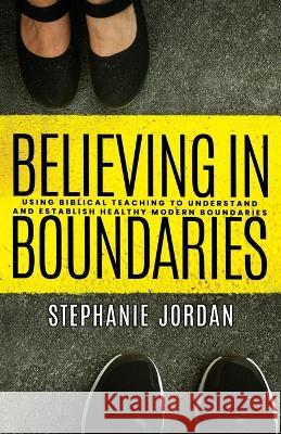 Believing in Boundaries: Using biblical teaching to understand and establish healthy modern boundaries Stephanie Jordan   9781958441008 Cross Over Jordan Publishing LLC - książka