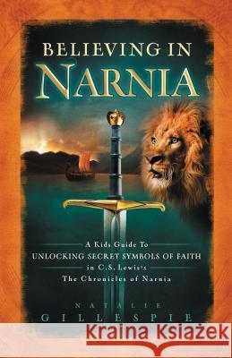 Believing in Narnia: A Kid's Guide to Unlocking the Secret Symbols of Faith in C.S. Lewis' the Chronicles of Narnia Natalie Nichols Gillespie 9781400312825 Thomas Nelson Publishers - książka