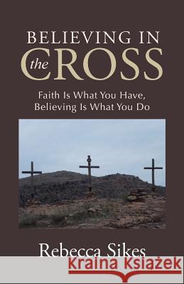 Believing in the Cross: Faith Is What You Have, Believing Is What You Do Rebecca Sikes 9781512726053 WestBow Press - książka