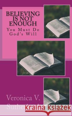 Believing Is Not Enough: You Must Do God's Will Veronica V Sutherland 9781540782380 Createspace Independent Publishing Platform - książka