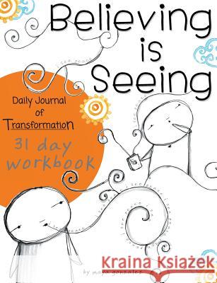 Believing is Seeing: Daily Journal of Transformation: 31 Day Workbook Gonzalez, Maya 9780984379996 Reflection Press - książka