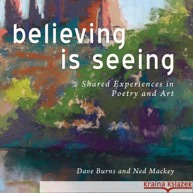 Believing is Seeing: Shared Experiences in Poetry and Art Dave Burns, Ned Mackey 9781627877435 Wheatmark - książka