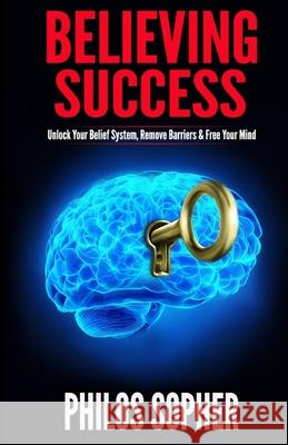 Believing Success: How to Be Successful - Change Your Limiting Beliefs and Achieve Your Goals Philos Sopher 9781494854997 Createspace - książka