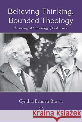 Believing Thinking, Bounded Theology: The Theological Methodology of Emil Brunner Cynthia Bennett Brown 9780227175927 James Clarke Company - książka