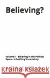 Believing ?: Volume II - Believing in the Political Space - Inhabiting Uncertainty Misrez, Michel 9798259499478 Independently Published