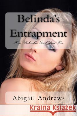 Belinda's Entrapment: How Belinda's Dad Used Her as a Bargaining Tool Abigail Andrews 9781984384577 Createspace Independent Publishing Platform - książka