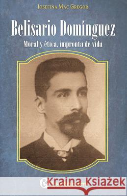 Belisario Dominguez: Moral y etica, impronta de vida Mac Gregor, Josefina 9781500845957 Createspace - książka