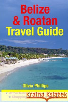 Belize & Roatan Travel Guide: Attractions, Eating, Drinking, Shopping & Places To Stay Phillips, Olivia 9781500540876 Createspace - książka